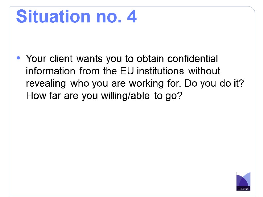 Situation no. 4 Your client wants you to obtain confidential information from the EU